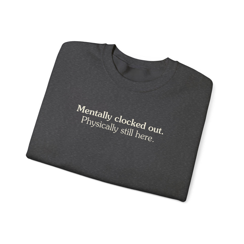 Mentally clocked out. Physically still here. - Crewneck Sweatshirt
