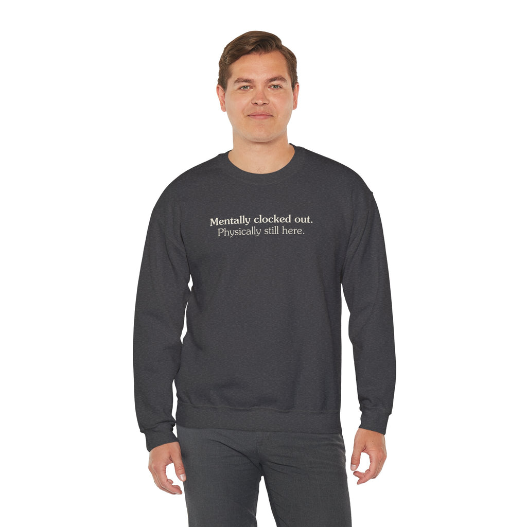 Mentally clocked out. Physically still here. - Crewneck Sweatshirt