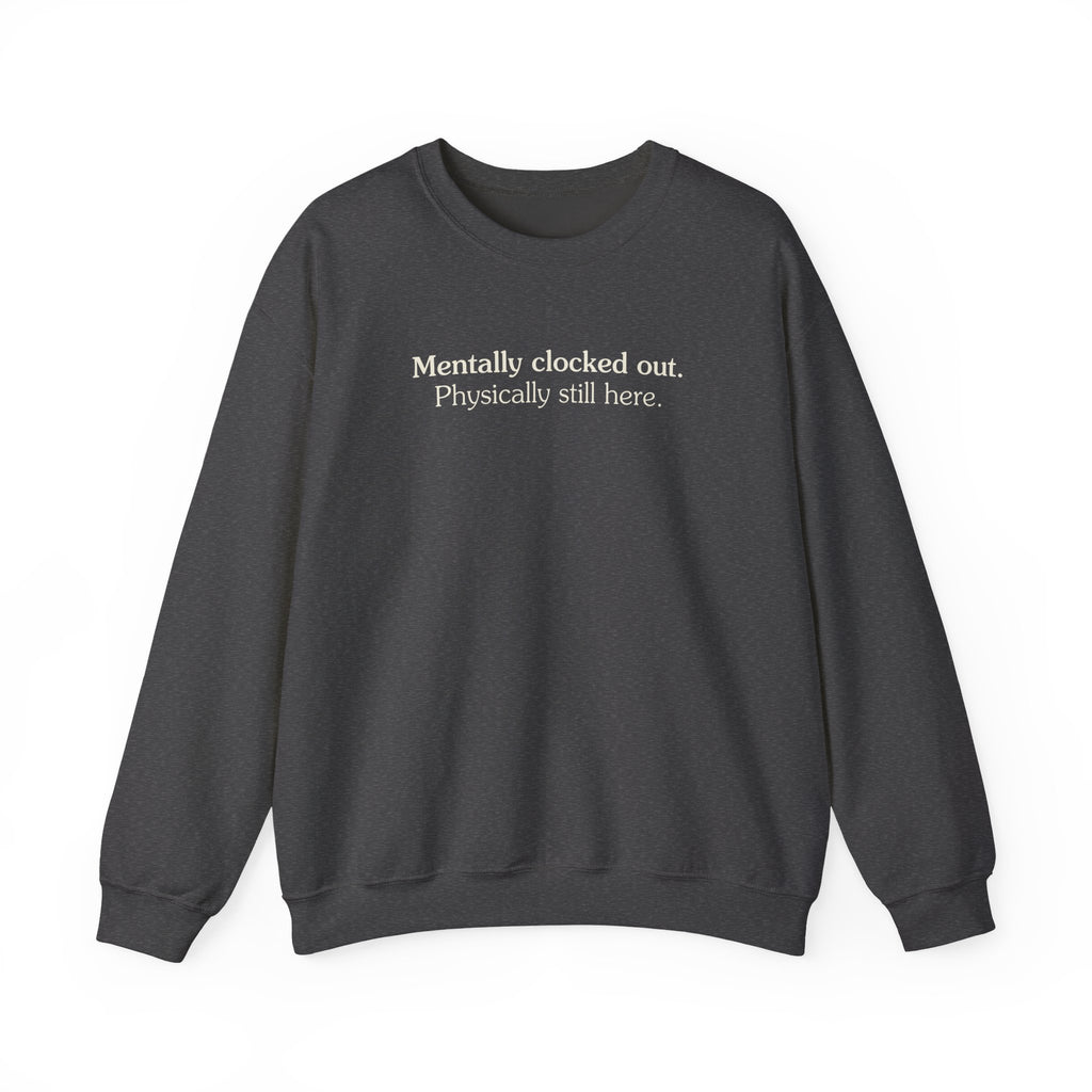 Mentally clocked out. Physically still here. - Crewneck Sweatshirt